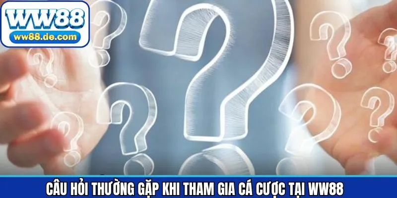 Thắc mắc phổ biến khi tham gia cá cược tại WW88