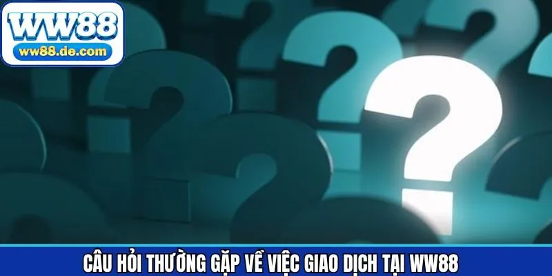 Trả lời câu hỏi thường gặp khi giao dịch tại WW88